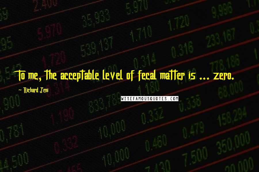 Richard Jeni Quotes: To me, the acceptable level of fecal matter is ... zero.