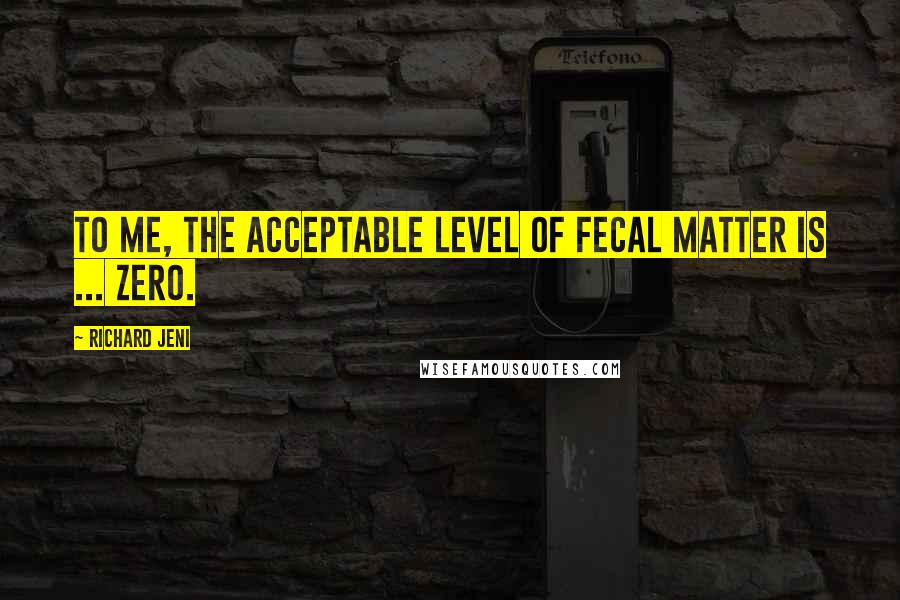 Richard Jeni Quotes: To me, the acceptable level of fecal matter is ... zero.