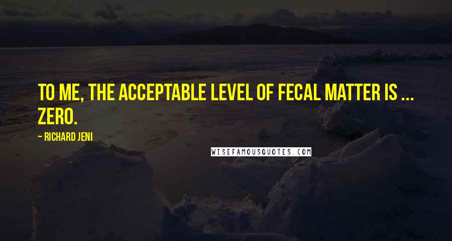 Richard Jeni Quotes: To me, the acceptable level of fecal matter is ... zero.