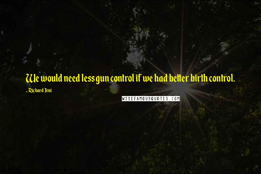 Richard Jeni Quotes: We would need less gun control if we had better birth control.