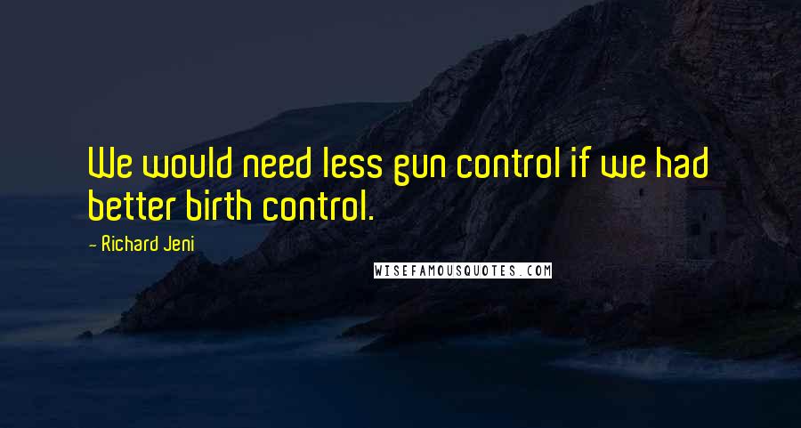 Richard Jeni Quotes: We would need less gun control if we had better birth control.