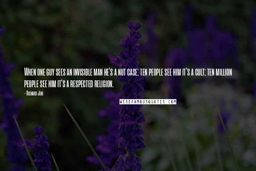 Richard Jeni Quotes: When one guy sees an invisible man he's a nut case; ten people see him it's a cult; ten million people see him it's a respected religion.