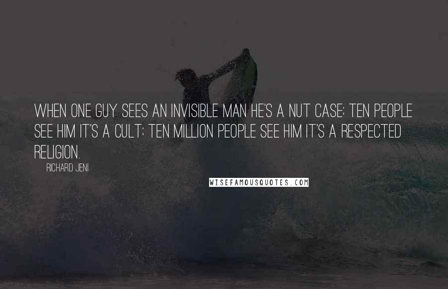 Richard Jeni Quotes: When one guy sees an invisible man he's a nut case; ten people see him it's a cult; ten million people see him it's a respected religion.