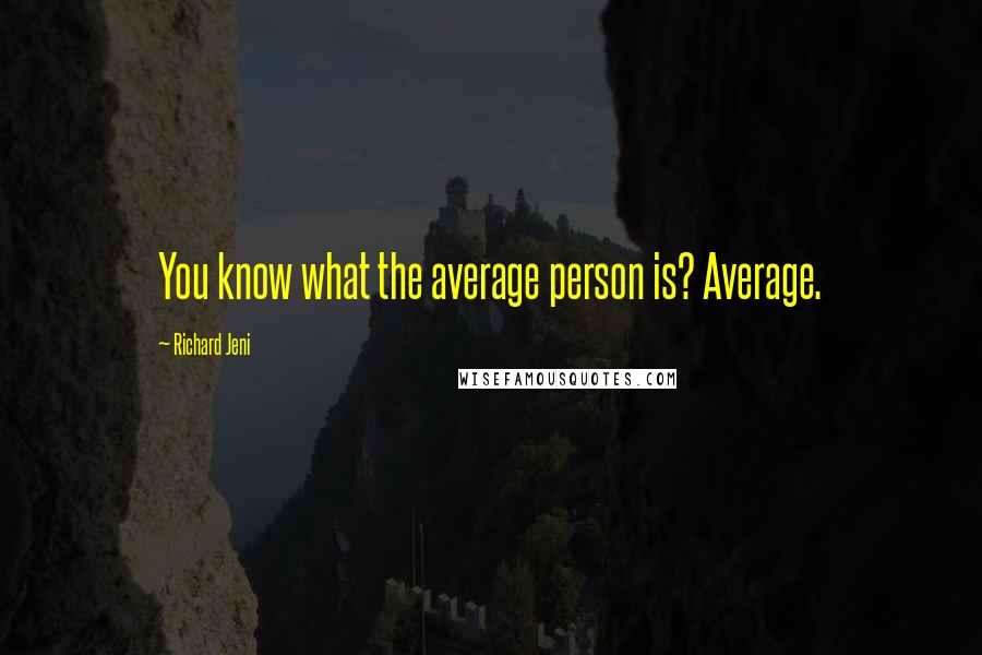 Richard Jeni Quotes: You know what the average person is? Average.