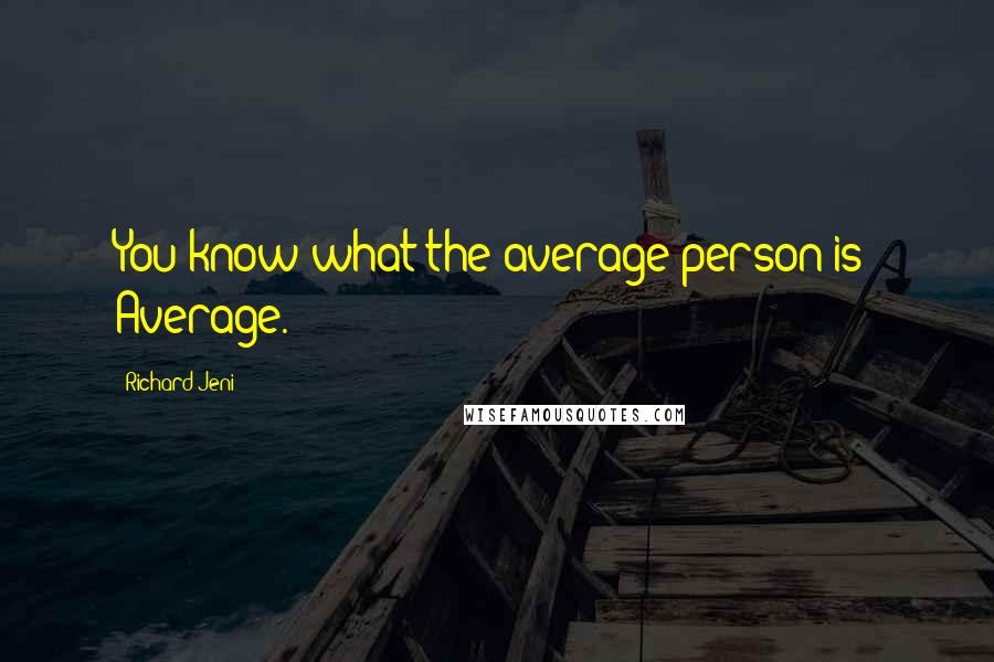 Richard Jeni Quotes: You know what the average person is? Average.