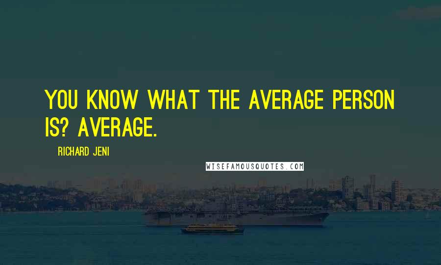 Richard Jeni Quotes: You know what the average person is? Average.