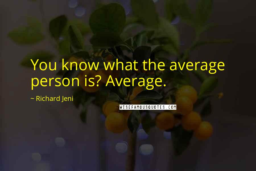 Richard Jeni Quotes: You know what the average person is? Average.