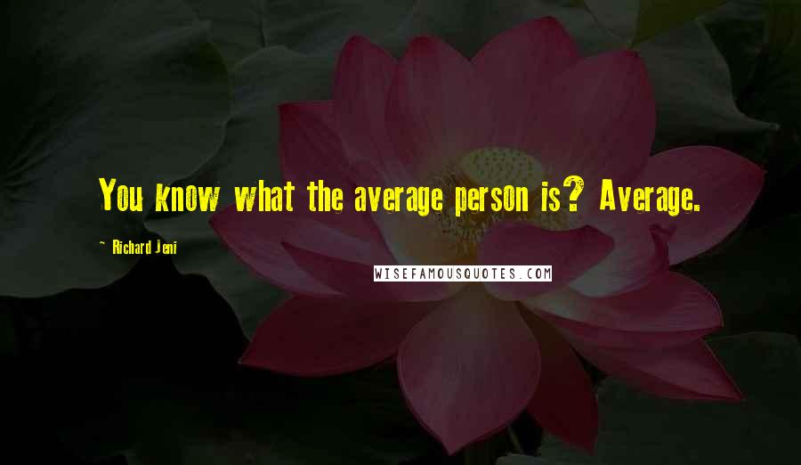 Richard Jeni Quotes: You know what the average person is? Average.