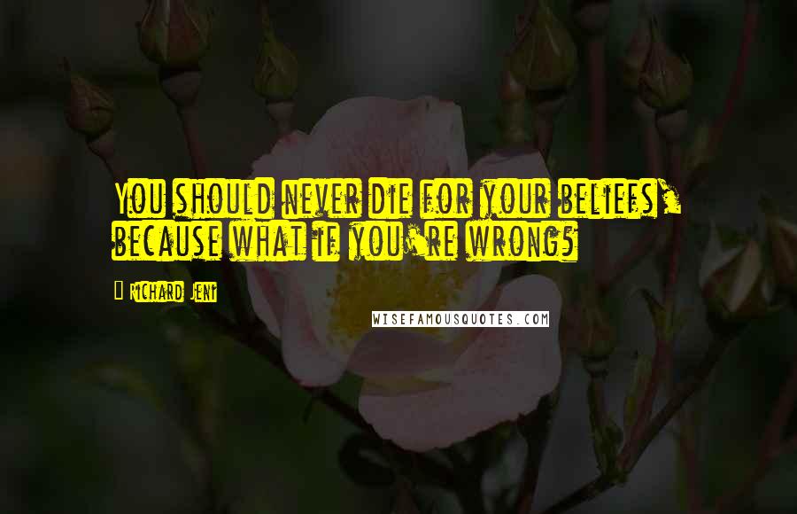 Richard Jeni Quotes: You should never die for your beliefs, because what if you're wrong?