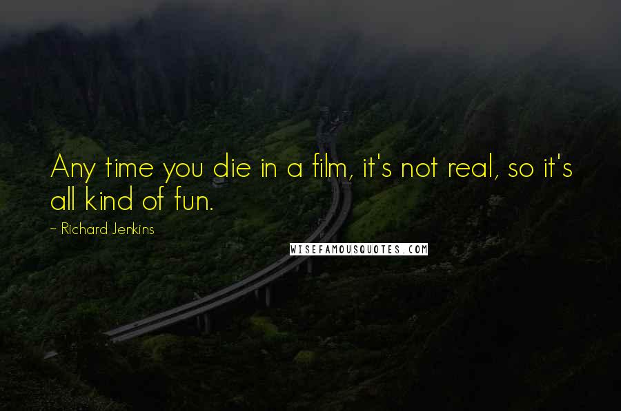 Richard Jenkins Quotes: Any time you die in a film, it's not real, so it's all kind of fun.