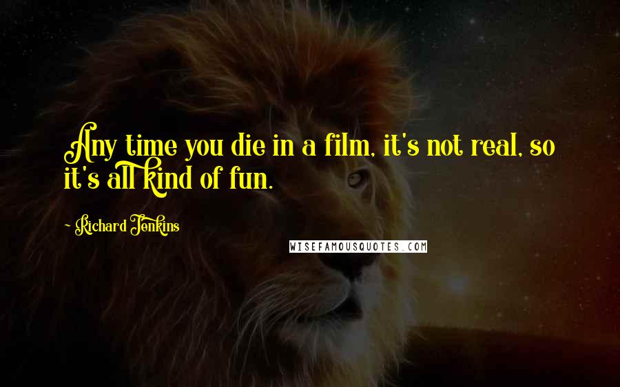 Richard Jenkins Quotes: Any time you die in a film, it's not real, so it's all kind of fun.