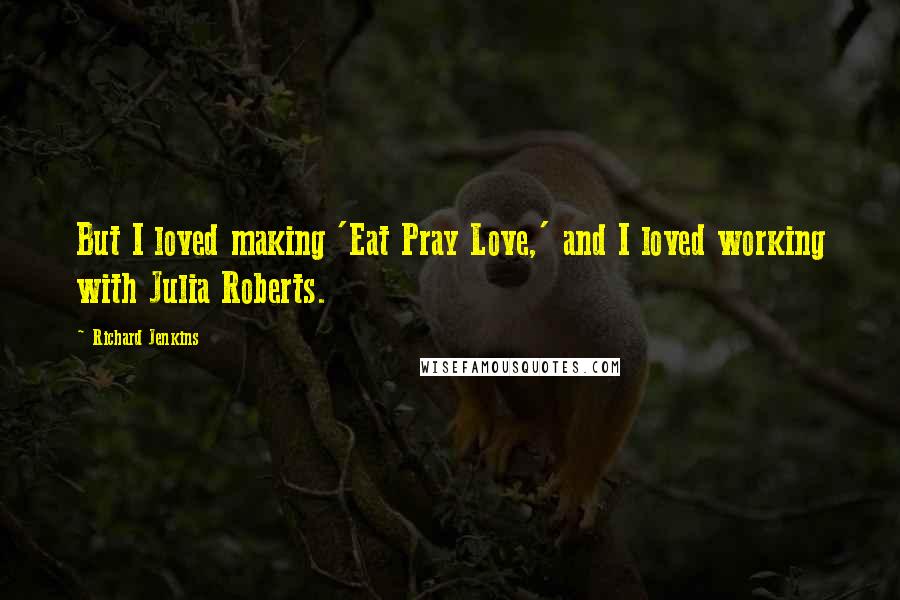 Richard Jenkins Quotes: But I loved making 'Eat Pray Love,' and I loved working with Julia Roberts.
