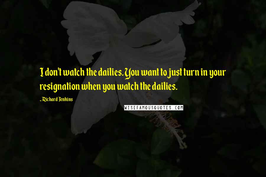 Richard Jenkins Quotes: I don't watch the dailies. You want to just turn in your resignation when you watch the dailies.