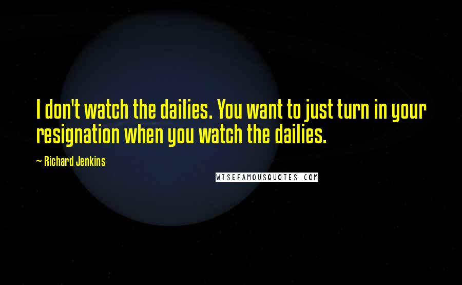 Richard Jenkins Quotes: I don't watch the dailies. You want to just turn in your resignation when you watch the dailies.