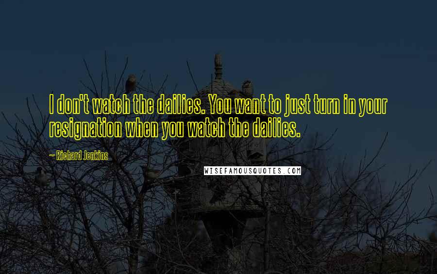 Richard Jenkins Quotes: I don't watch the dailies. You want to just turn in your resignation when you watch the dailies.