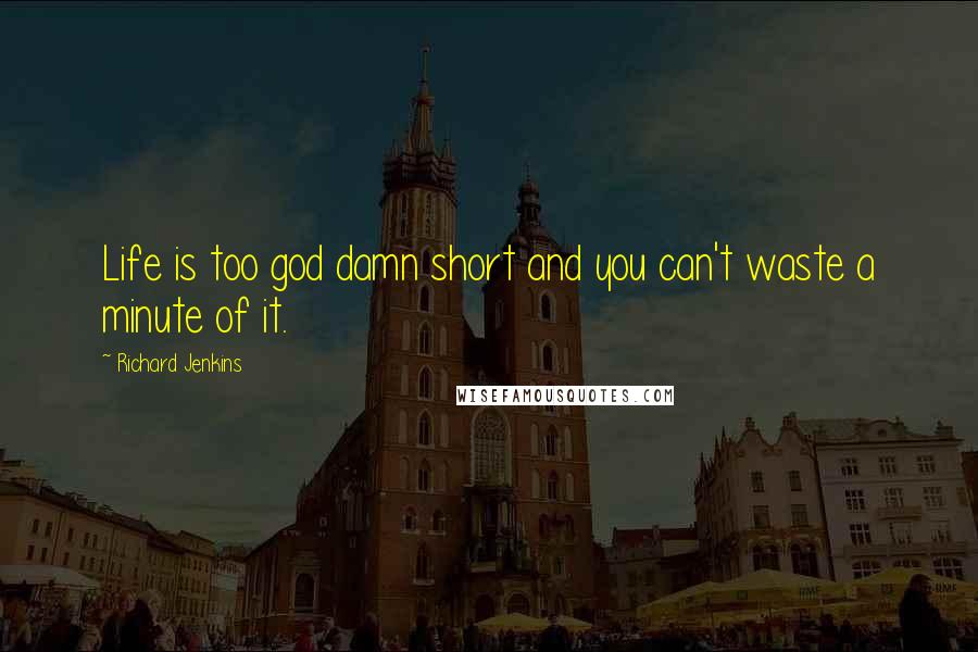 Richard Jenkins Quotes: Life is too god damn short and you can't waste a minute of it.