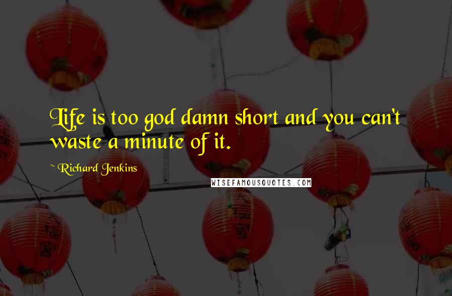 Richard Jenkins Quotes: Life is too god damn short and you can't waste a minute of it.