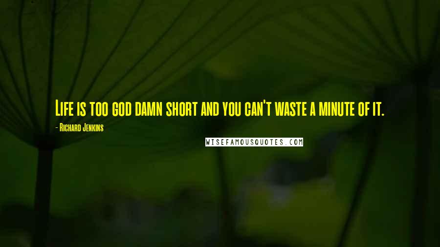 Richard Jenkins Quotes: Life is too god damn short and you can't waste a minute of it.