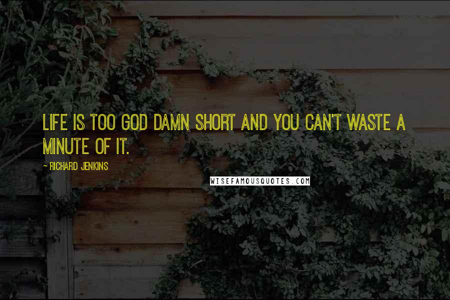 Richard Jenkins Quotes: Life is too god damn short and you can't waste a minute of it.