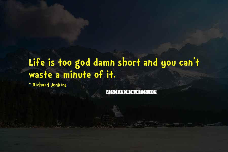 Richard Jenkins Quotes: Life is too god damn short and you can't waste a minute of it.