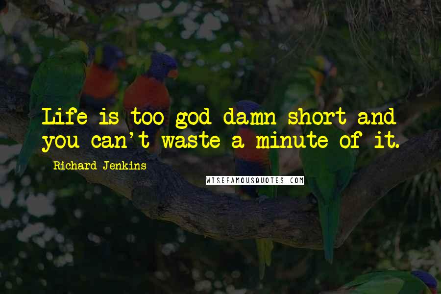 Richard Jenkins Quotes: Life is too god damn short and you can't waste a minute of it.