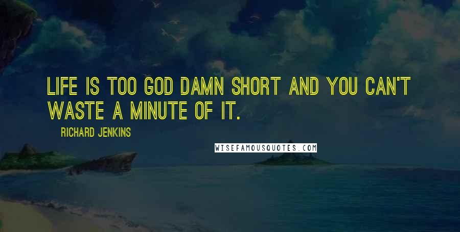 Richard Jenkins Quotes: Life is too god damn short and you can't waste a minute of it.