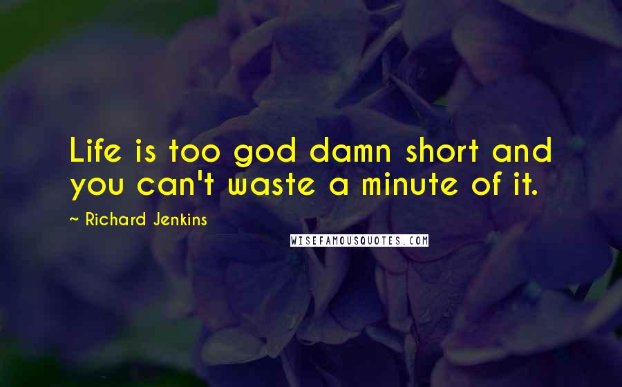 Richard Jenkins Quotes: Life is too god damn short and you can't waste a minute of it.