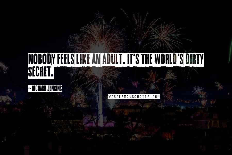 Richard Jenkins Quotes: Nobody feels like an adult. It's the world's dirty secret.