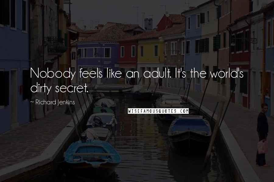 Richard Jenkins Quotes: Nobody feels like an adult. It's the world's dirty secret.