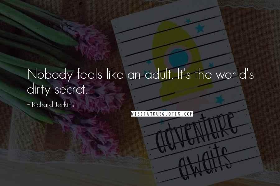 Richard Jenkins Quotes: Nobody feels like an adult. It's the world's dirty secret.