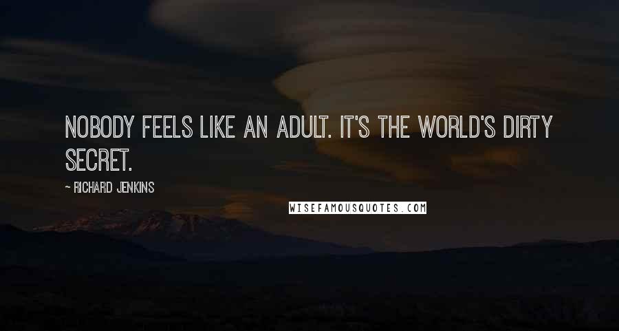 Richard Jenkins Quotes: Nobody feels like an adult. It's the world's dirty secret.