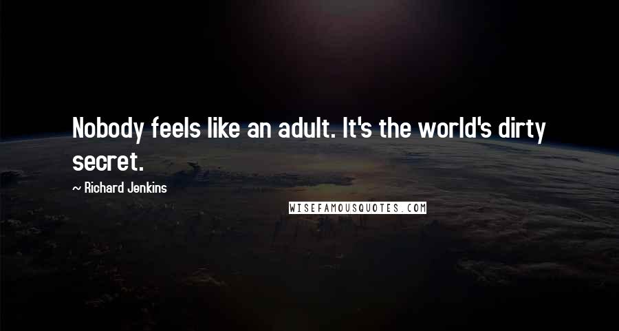 Richard Jenkins Quotes: Nobody feels like an adult. It's the world's dirty secret.