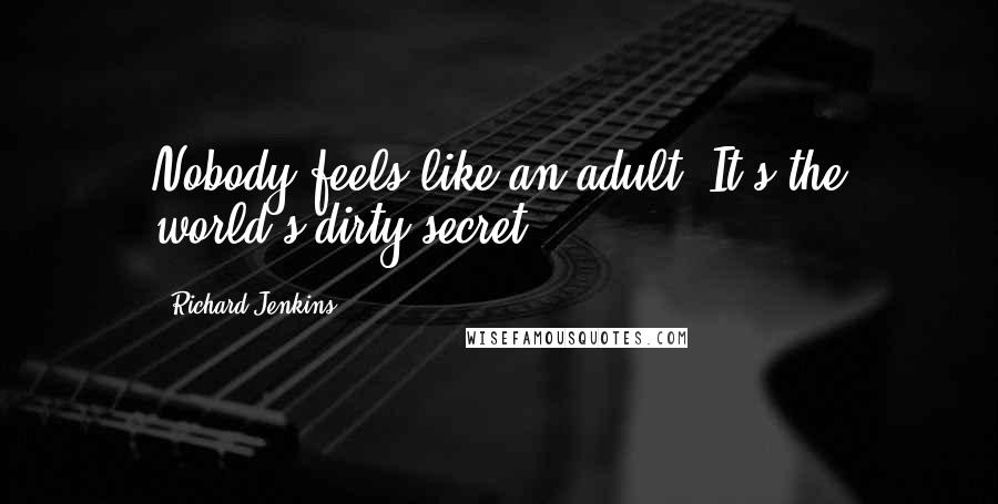 Richard Jenkins Quotes: Nobody feels like an adult. It's the world's dirty secret.