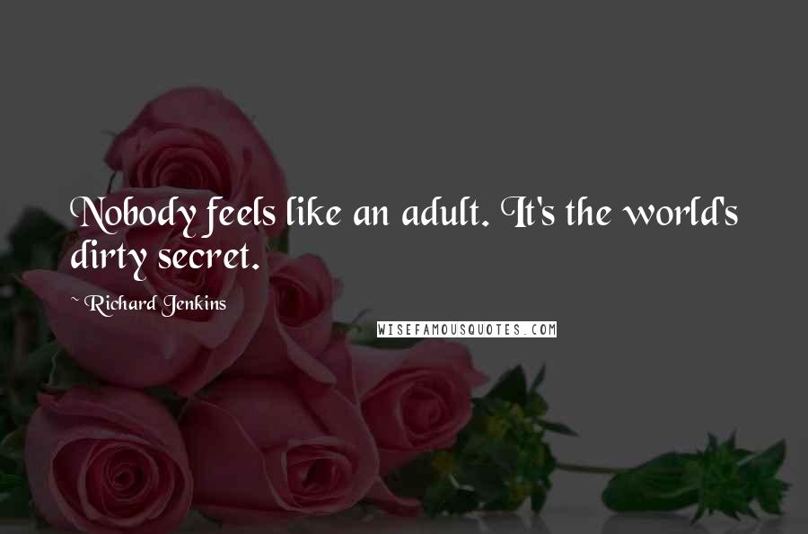 Richard Jenkins Quotes: Nobody feels like an adult. It's the world's dirty secret.