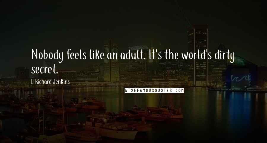 Richard Jenkins Quotes: Nobody feels like an adult. It's the world's dirty secret.