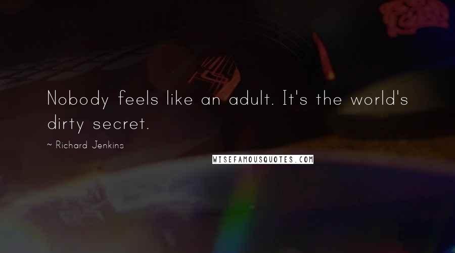 Richard Jenkins Quotes: Nobody feels like an adult. It's the world's dirty secret.