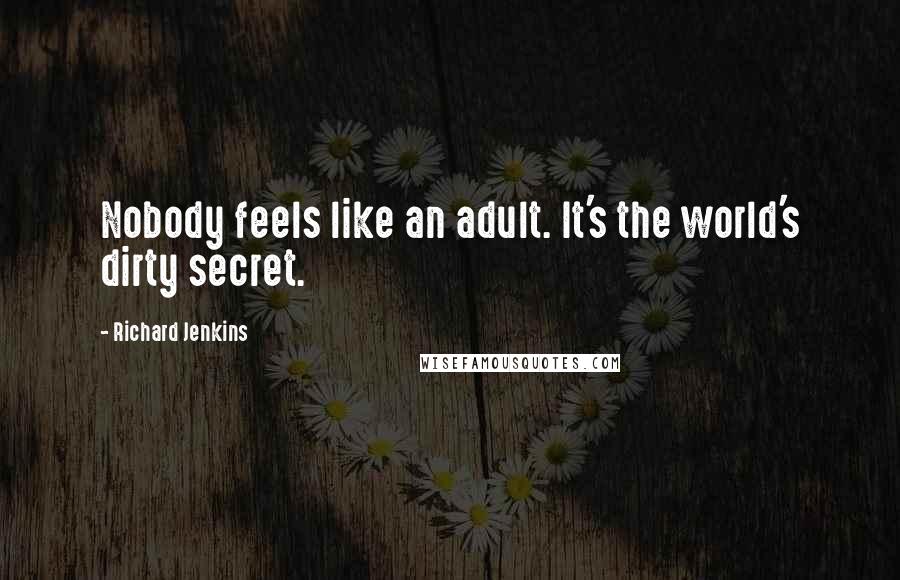 Richard Jenkins Quotes: Nobody feels like an adult. It's the world's dirty secret.