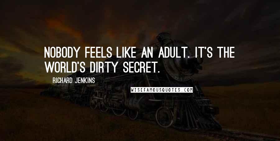 Richard Jenkins Quotes: Nobody feels like an adult. It's the world's dirty secret.