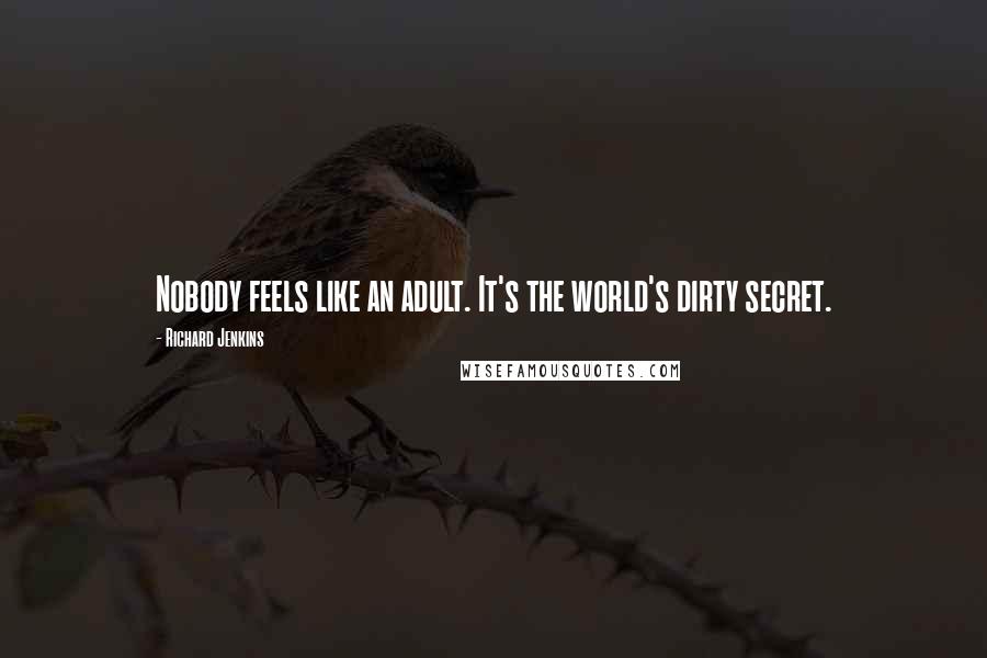 Richard Jenkins Quotes: Nobody feels like an adult. It's the world's dirty secret.