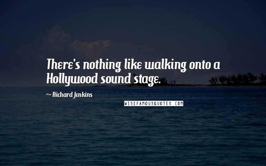 Richard Jenkins Quotes: There's nothing like walking onto a Hollywood sound stage.