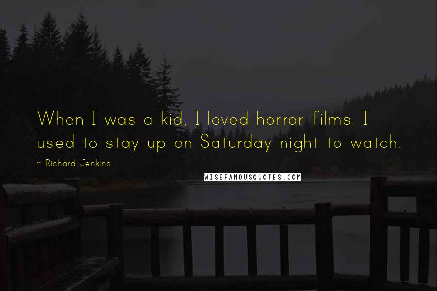 Richard Jenkins Quotes: When I was a kid, I loved horror films. I used to stay up on Saturday night to watch.