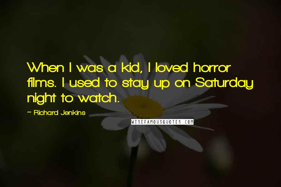 Richard Jenkins Quotes: When I was a kid, I loved horror films. I used to stay up on Saturday night to watch.