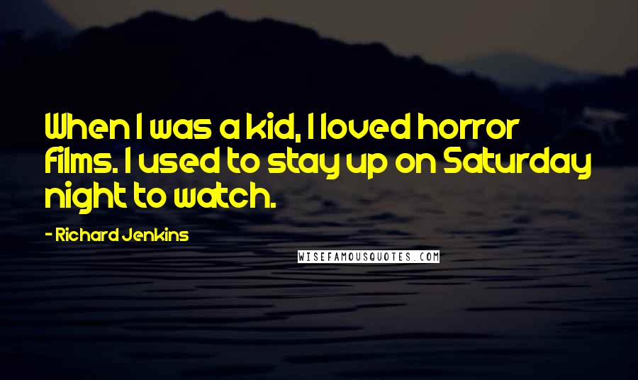 Richard Jenkins Quotes: When I was a kid, I loved horror films. I used to stay up on Saturday night to watch.