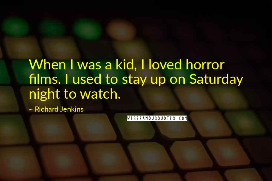 Richard Jenkins Quotes: When I was a kid, I loved horror films. I used to stay up on Saturday night to watch.