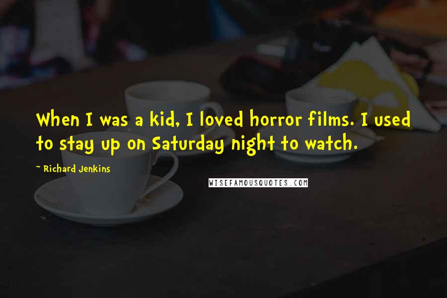 Richard Jenkins Quotes: When I was a kid, I loved horror films. I used to stay up on Saturday night to watch.