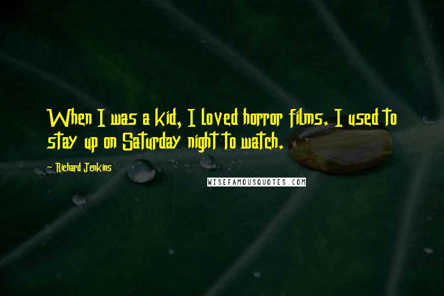 Richard Jenkins Quotes: When I was a kid, I loved horror films. I used to stay up on Saturday night to watch.