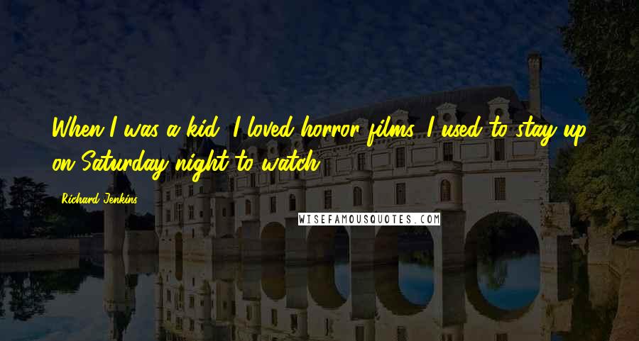 Richard Jenkins Quotes: When I was a kid, I loved horror films. I used to stay up on Saturday night to watch.