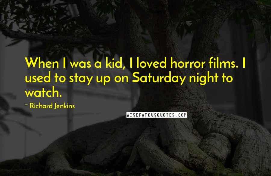 Richard Jenkins Quotes: When I was a kid, I loved horror films. I used to stay up on Saturday night to watch.