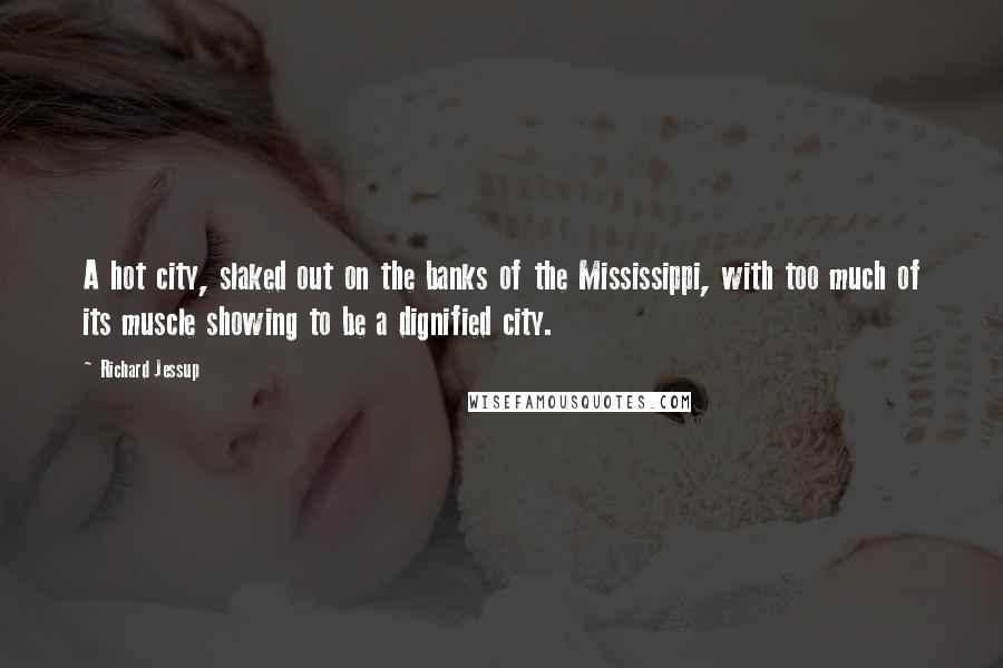 Richard Jessup Quotes: A hot city, slaked out on the banks of the Mississippi, with too much of its muscle showing to be a dignified city.