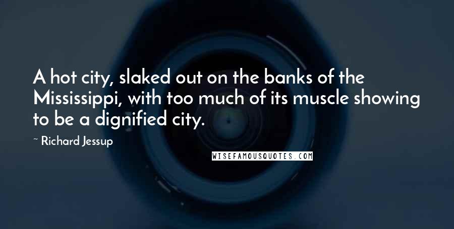 Richard Jessup Quotes: A hot city, slaked out on the banks of the Mississippi, with too much of its muscle showing to be a dignified city.